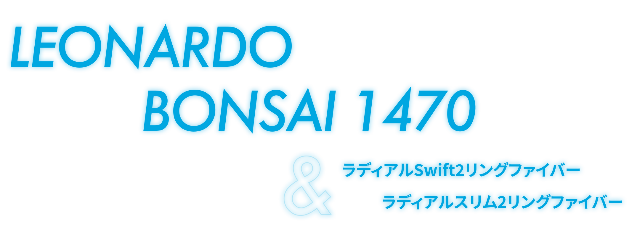 LEONARDO BONSAI 1470 & ラディアルSwift2リングファイバー・ラディアルスリム2リングファイバー